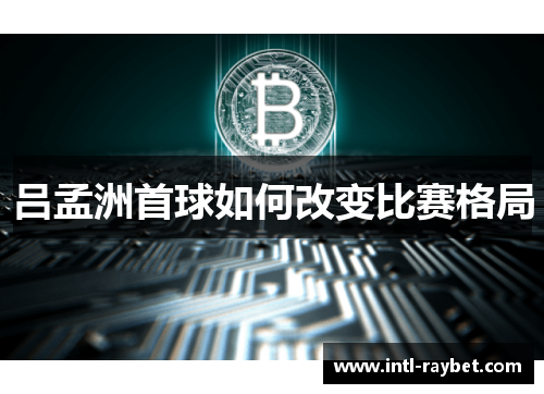 吕孟洲首球如何改变比赛格局