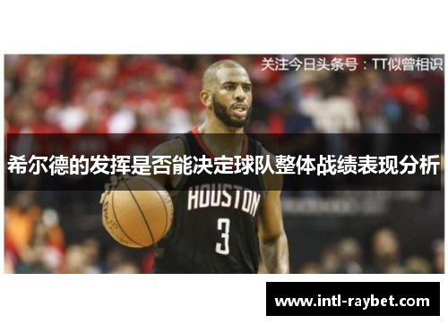 希尔德的发挥是否能决定球队整体战绩表现分析