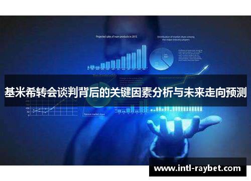 基米希转会谈判背后的关键因素分析与未来走向预测