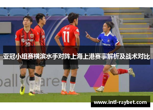 亚冠小组赛横滨水手对阵上海上港赛事解析及战术对比