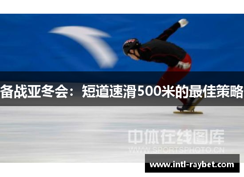 备战亚冬会：短道速滑500米的最佳策略