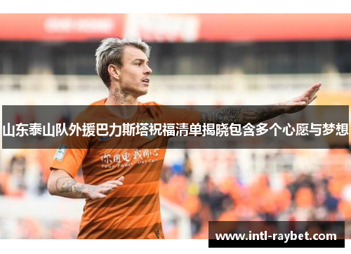 山东泰山队外援巴力斯塔祝福清单揭晓包含多个心愿与梦想