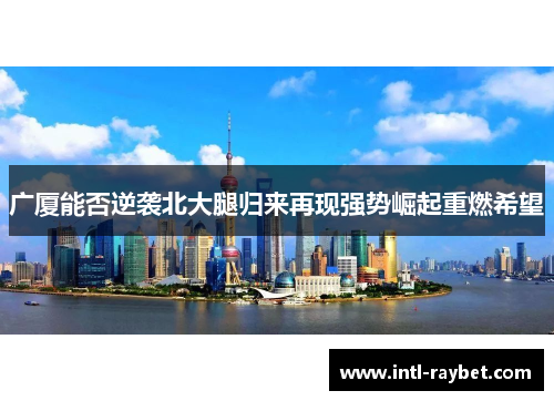 广厦能否逆袭北大腿归来再现强势崛起重燃希望