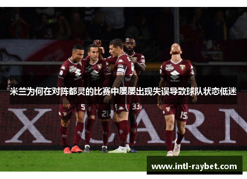 米兰为何在对阵都灵的比赛中屡屡出现失误导致球队状态低迷