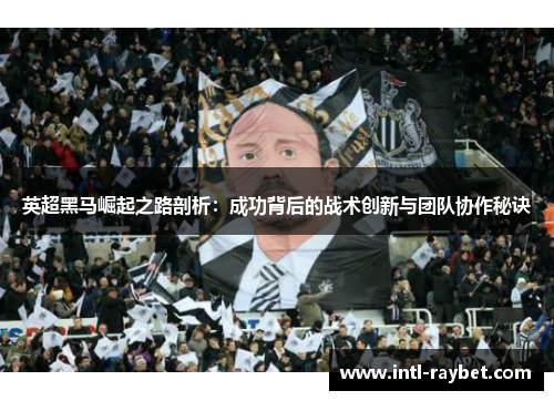 英超黑马崛起之路剖析：成功背后的战术创新与团队协作秘诀