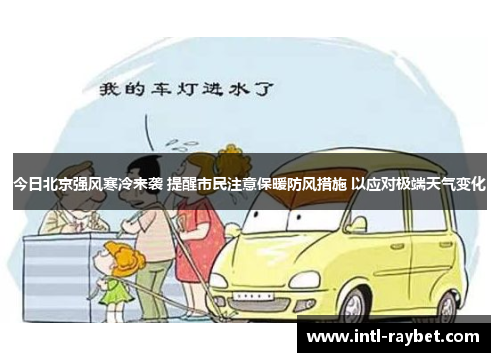 今日北京强风寒冷来袭 提醒市民注意保暖防风措施 以应对极端天气变化