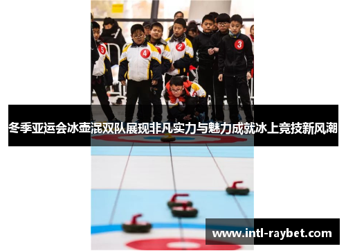 冬季亚运会冰壶混双队展现非凡实力与魅力成就冰上竞技新风潮