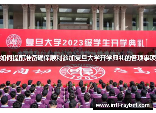 如何提前准备确保顺利参加复旦大学开学典礼的各项事项