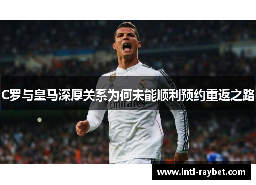 C罗与皇马深厚关系为何未能顺利预约重返之路
