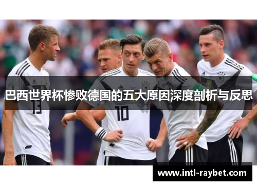 巴西世界杯惨败德国的五大原因深度剖析与反思
