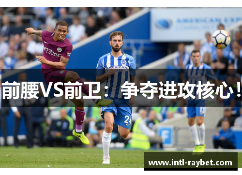 前腰VS前卫：争夺进攻核心！