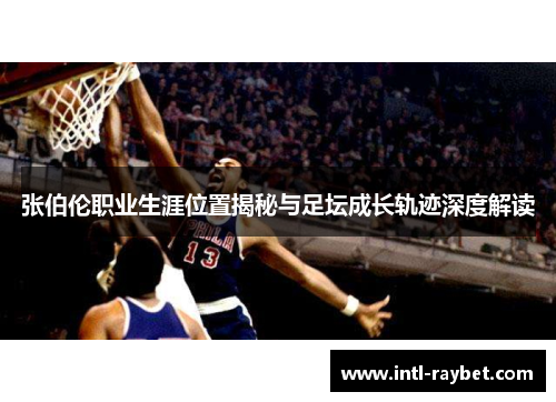 张伯伦职业生涯位置揭秘与足坛成长轨迹深度解读