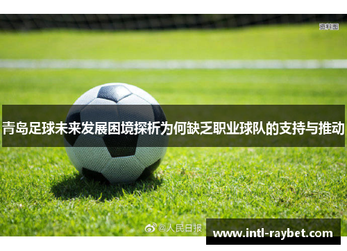 青岛足球未来发展困境探析为何缺乏职业球队的支持与推动