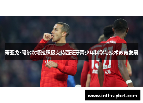 蒂亚戈·阿尔坎塔拉积极支持西班牙青少年科学与技术教育发展