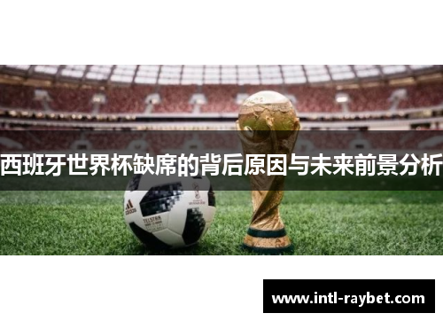 西班牙世界杯缺席的背后原因与未来前景分析